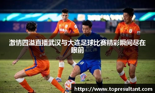 激情四溢直播武汉与大连足球比赛精彩瞬间尽在眼前