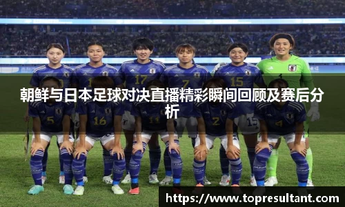 朝鲜与日本足球对决直播精彩瞬间回顾及赛后分析