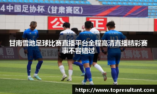 甘南雪地足球比赛直播平台全程高清直播精彩赛事不容错过