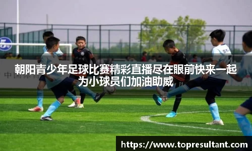 朝阳青少年足球比赛精彩直播尽在眼前快来一起为小球员们加油助威