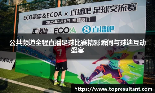 公共频道全程直播足球比赛精彩瞬间与球迷互动盛宴