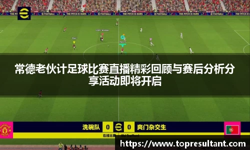 常德老伙计足球比赛直播精彩回顾与赛后分析分享活动即将开启