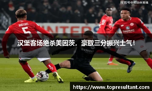 汉堡客场绝杀美因茨，豪取三分振兴士气！
