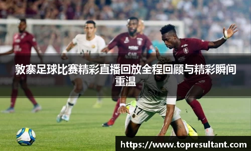 敦寨足球比赛精彩直播回放全程回顾与精彩瞬间重温