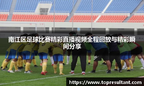 南江区足球比赛精彩直播视频全程回放与精彩瞬间分享