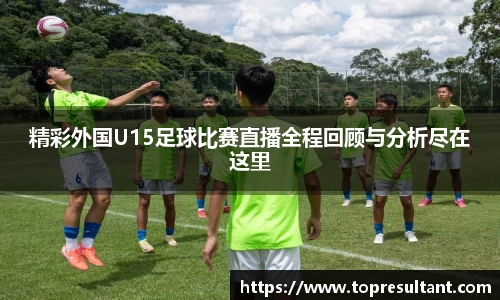 精彩外国U15足球比赛直播全程回顾与分析尽在这里