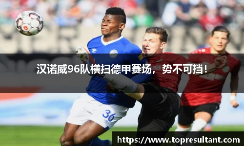 汉诺威96队横扫德甲赛场，势不可挡！