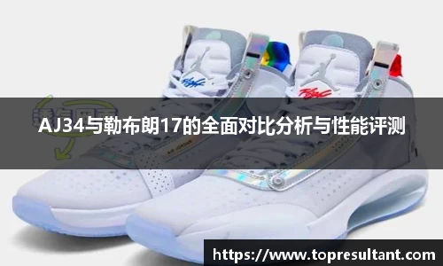 AJ34与勒布朗17的全面对比分析与性能评测