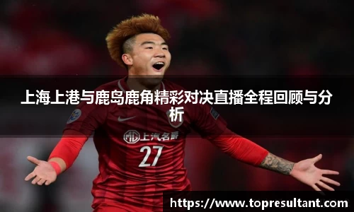 上海上港与鹿岛鹿角精彩对决直播全程回顾与分析